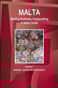 Malta Starting Business, Incorporating in Malta Guide Volume 1 Strategic and Practical Information