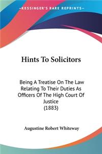 Hints To Solicitors: Being A Treatise On The Law Relating To Their Duties As Officers Of The High Court Of Justice (1883)