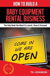 How to Build a Baby Equipment Rental Business: The Only Book You Need to Launch, Grow & Succeed
