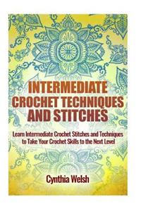 Intermediate Crochet Techniques and Stitches: Learn Intermediate Crochet Stitches and Techniques to Take Your Crochet Skills to the Next Level