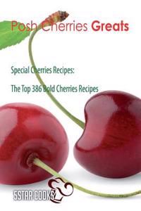 Posh Cherries Greats: Special Cherries Recipes, the Top 386 Bold Cherries Recipes