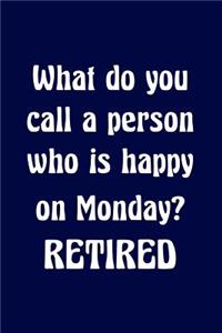 What do you call a person who is happy on Monday? Retired