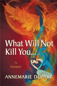 What Will Not Kill You..A Memoir