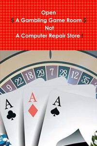 Open $ a Gambling Game Room $ Not a Computer Repair Store!