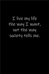 I live my life the way I want, not the way society tells me.