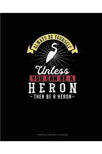 Always Be Yourself Unless You Can Be A Heron Then Be A Heron