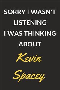 Sorry I Wasn't Listening I Was Thinking About Kevin Spacey
