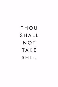 Thou Shall Not Take Shit.