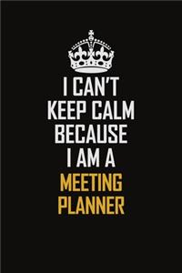 I Can't Keep Calm Because I Am A Meeting Planner