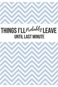 Things I'll Probably Leave Until Last Minute