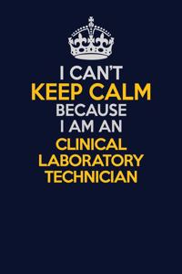 I Can't Keep Calm Because I Am An Clinical Laboratory Technician