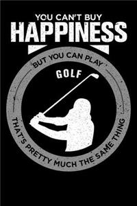 You Can't Buy Happiness But You Can Play Golf That's Pretty Much The Same Thing