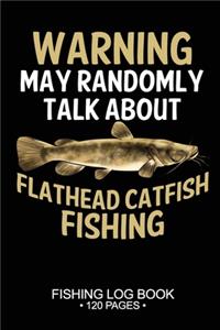 Warning May Randomly Talk About Flathead Catfish Fishing Fishing Log Book 120 Pages