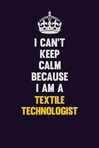 I Can't Keep Calm Because I Am A Textile Technologist