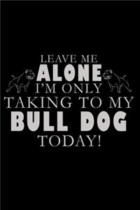 Leave Me Alone I'm Only Talking To My Bulldog Today