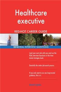 Healthcare executive RED-HOT Career Guide; 2518 REAL Interview Questions