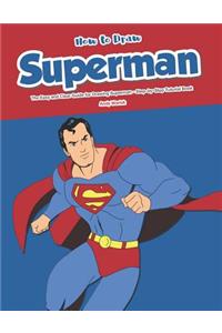 How to Draw Superman: The Easy and Clear Guide for Drawing Superman - Step-By-Step Tutorial Book