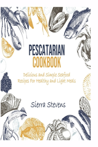 Pescatarian Cookbook: Delicious and Simple Healthy Fish Recipes for Healthy and Light Meals