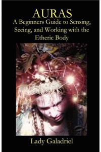 Auras: A Beginners Guide to Sensing, Seeing, and Working with the Etheric Body