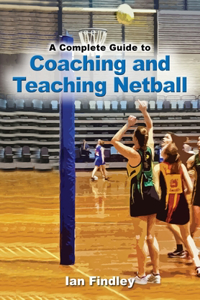 Complete Guide to Coaching and Teaching Netball