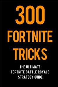 300 Fortnite Tricks: The Ultimate Fortnite Battle Royale Strategy Guide