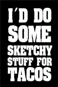 I'd Do Some Sketchy Stuff For Tacos