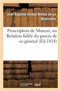 Proscription de Moreau, Ou Relation Fidèle Du Procès de CE Général Notice Sur Sa Vie Publique: Et Privée, Et Sur Ses Derniers Momens Lettres Inédites, Anecdotes, Etc.