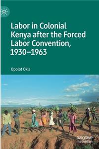Labor in Colonial Kenya after the Forced Labor Convention, 1930–1963
