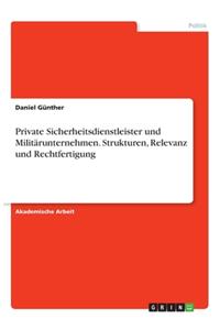 Private Sicherheitsdienstleister und Militärunternehmen. Strukturen, Relevanz und Rechtfertigung