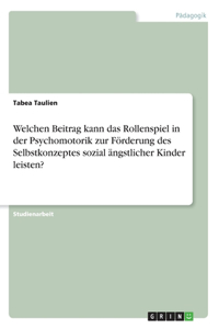 Welchen Beitrag kann das Rollenspiel in der Psychomotorik zur Förderung des Selbstkonzeptes sozial ängstlicher Kinder leisten?