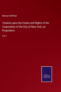 Treatise upon the Estate and Rights of the Corporation of the City of New York, as Proprietors