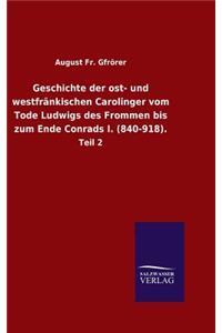 Geschichte der ost- und westfränkischen Carolinger vom Tode Ludwigs des Frommen bis zum Ende Conrads I. (840-918).