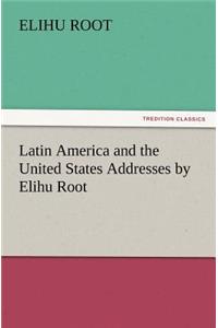 Latin America and the United States Addresses by Elihu Root
