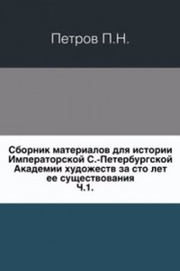 Sbornik materialov dlya istorii Imperatorskoj S.-Peterburgskoj Akademii hudozhestv za sto let ee suschestvovaniya