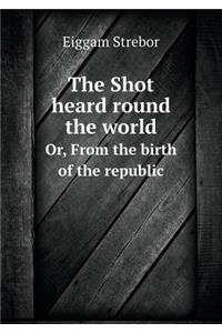 The Shot heard round the world Or, From the birth of the republic