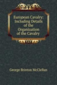 European Cavalry: Including Details of the Organization of the Cavalry .
