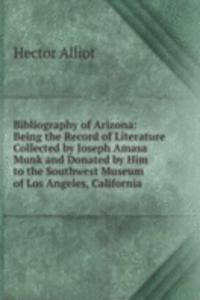 Bibliography of Arizona: Being the Record of Literature Collected by Joseph Amasa Munk and Donated by Him to the Southwest Museum of Los Angeles, California