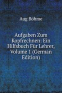 Aufgaben Zum Kopfrechnen: Ein Hilfsbuch Fur Lehrer, Volume 1 (German Edition)