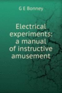 Electrical experiments: a manual of instructive amusement