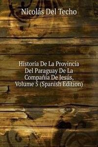 Historia De La Provincia Del Paraguay De La Compania De Jesus, Volume 5 (Spanish Edition)
