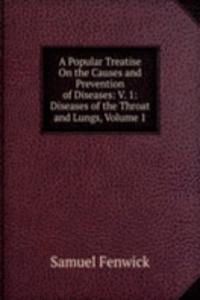 Popular Treatise On the Causes and Prevention of Diseases: V. 1: Diseases of the Throat and Lungs, Volume 1