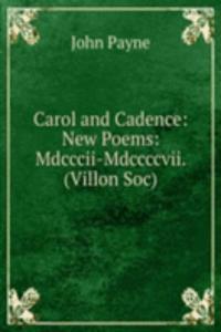 Carol and Cadence: New Poems: Mdcccii-Mdccccvii. (Villon Soc).