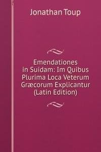 Emendationes in Suidam: Im Quibus Plurima Loca Veterum Graecorum Explicantur (Latin Edition)