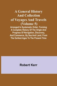 General History and Collection of Voyages and Travels (Volume 5); Arranged in Systematic Order