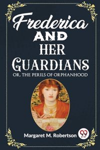 Frederica and her Guardians Or, The Perils of Orphanhood