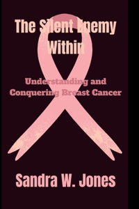 Silent Enemy Within: Understanding and Conquering Breast Cancer