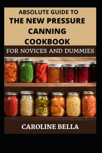 Absolute Guide To The New Pressure Canning Cookbook For Novices And Dummies