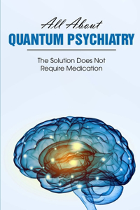 All About Quantum Psychiatry The Solution Does Not Require Medication