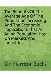 Benefits Of The Average Age Of The Population Increasing And The Economic Implications That An Aging Population Has On Markets And Industries