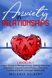 Anxiety in Relationship: 2 Books in 1: Couple therapy to Manage Anxiety, Jealousy, Insecurity, Attachment, Improve Communication, Overcome Conflicts and Build a Stronger Rel